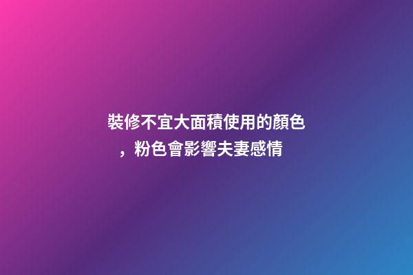 裝修不宜大面積使用的顏色，粉色會影響夫妻感情